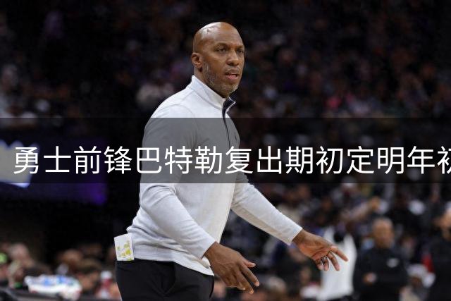勇士前锋巴特勒复出期初定明年初，医疗团队态度审慎