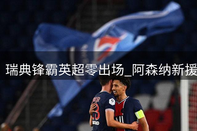 瑞典锋霸英超零出场 阿森纳新援处境尴尬